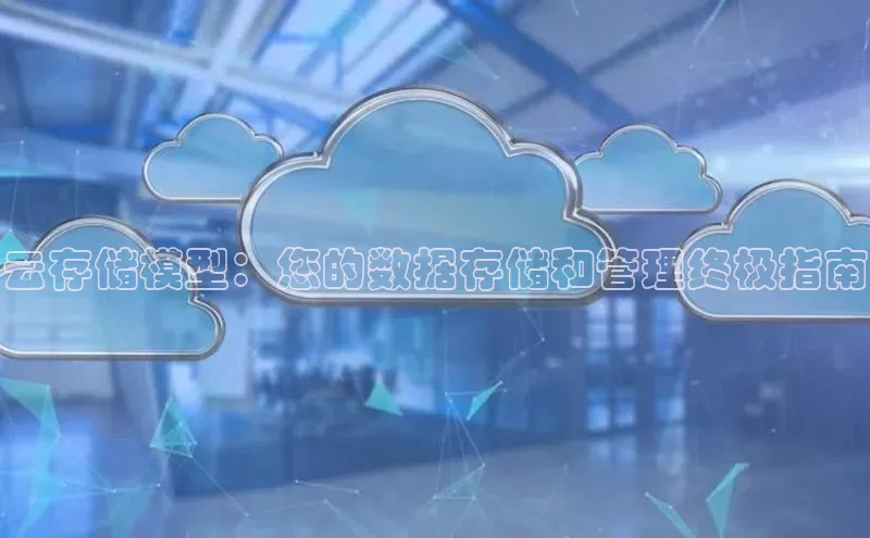 凯捷路畅科技云存储模型：您的数据存储和管理终极指南