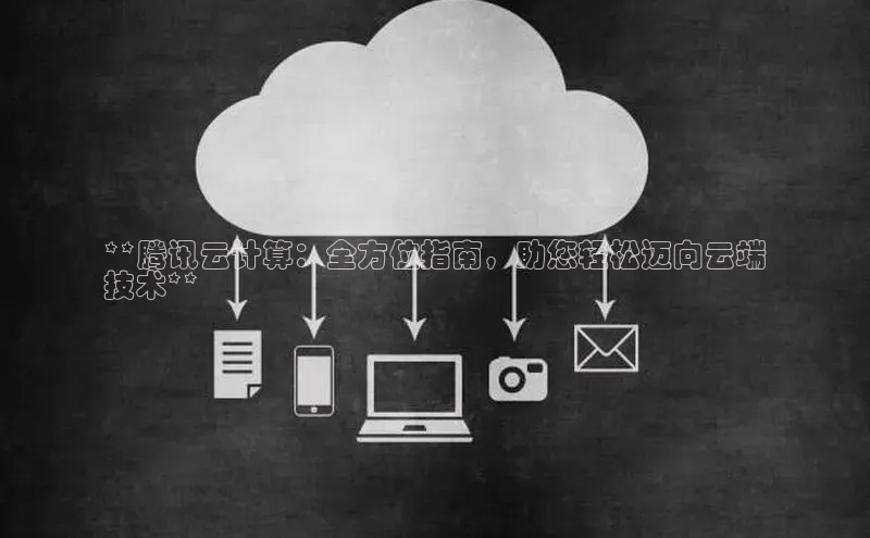 凯捷体育普信公司**腾讯云计算：全方位指南，助您轻松迈向云端
技术**