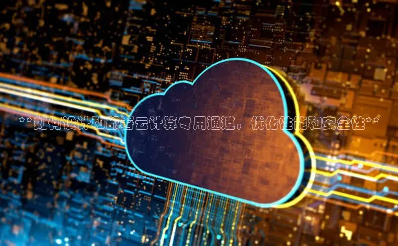 凯捷娱乐一径科技**如何设计和部署云计算专用通道，优化性能和安全性**