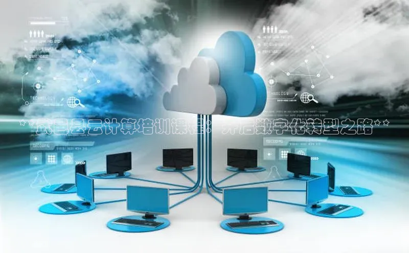 意昂4凯捷宇信科技**武邑县云计算培训课程：开启数字化转型之路**
