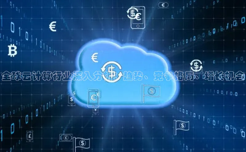 凯捷娱乐一径科技全球云计算行业深入分析：趋势、竞争格局、增长机会