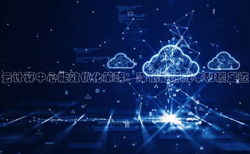 凯捷体育58同城云计算中心能效优化策略：降低能源成本和碳足迹