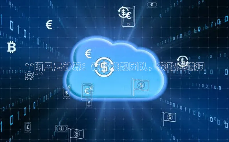 意昂4凯捷体育每日互动**阿里云计算：亲临晓靓团队，获取云端洞
察**