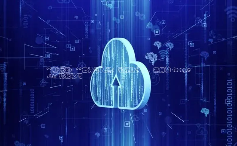 意昂4凯捷体育度小满支付**新标题：**云计算入门：掌握其含义、应用和 Google
 SEO 优化技巧