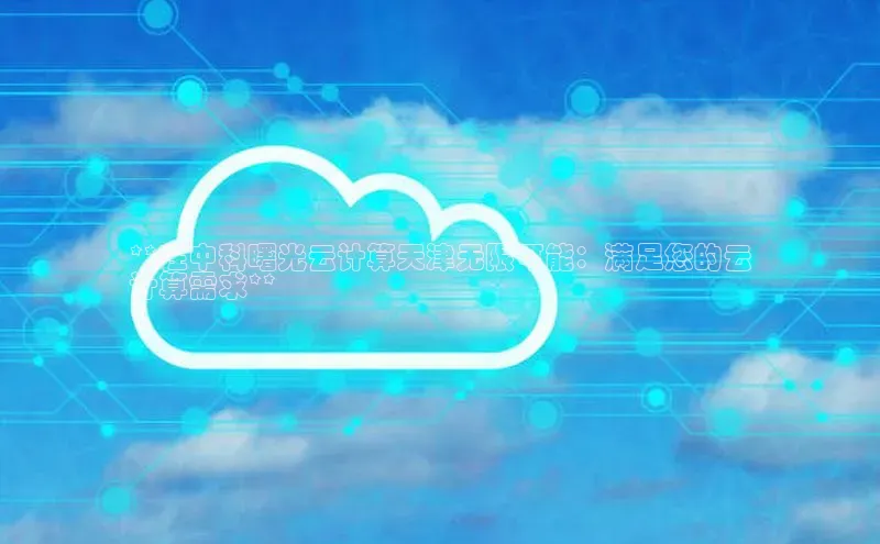 意昂4凯捷宇信科技**在中科曙光云计算天津无限可能：满足您的云
计算需求**
