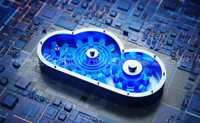 凯捷路畅科技**云计算行业格局：全景云计算生态系统地图**