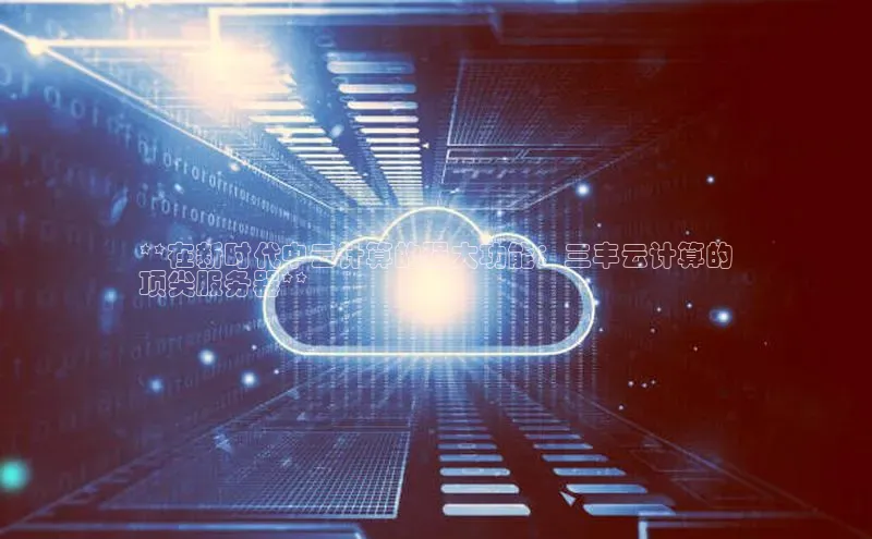 凯捷娱乐阿里尔公司**在新时代中云计算的强大功能：三丰云计算的
顶尖服务器**