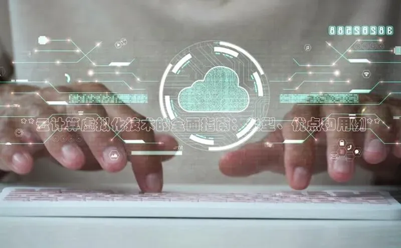 凯捷百度教育**云计算虚拟化技术的全面指南：类型、优点和用例**