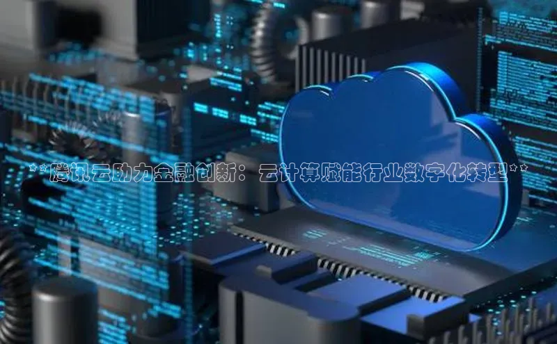 意昂4凯捷美团**腾讯云助力金融创新：云计算赋能行业数字化转型**
