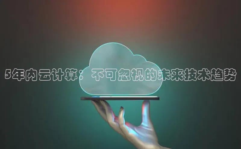 意昂4凯捷网易5年内云计算：不可忽视的未来技术趋势