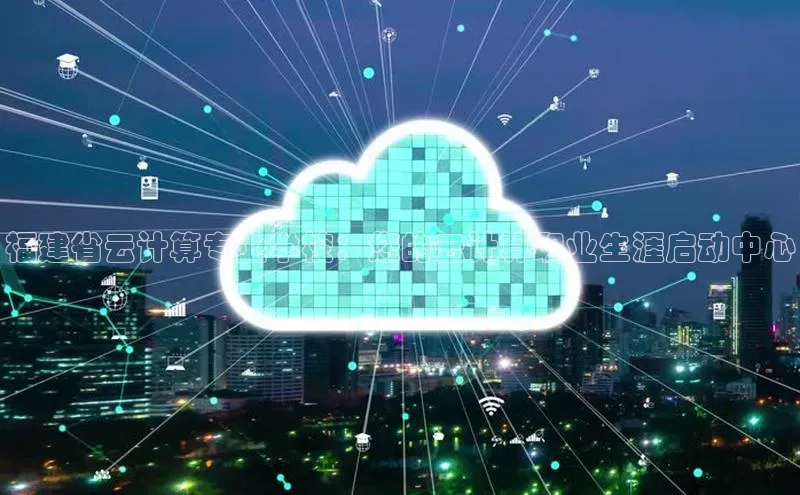 凯捷娱乐阿里尔公司福建省云计算专业学校：您的云计算职业生涯启动中心