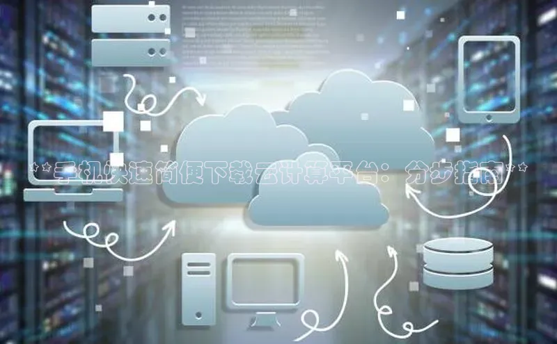 凯捷娱乐中文在线**手机快速简便下载云计算平台：分步指南**