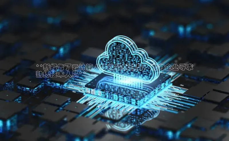 意昂4凯捷体育光魔科技**新报告了云计算人才的最新趋势：助力企业寻求
熟练技术人员**