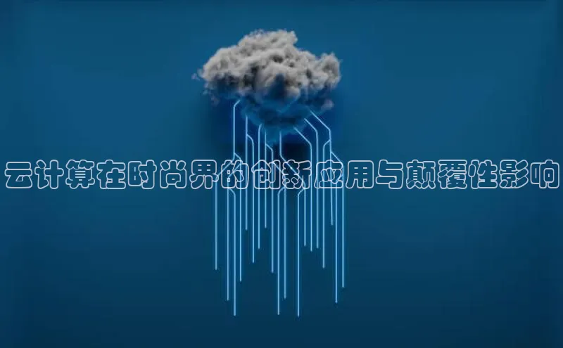 意昂4凯捷娱乐小度商城云计算在时尚界的创新应用与颠覆性影响