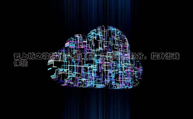 意昂4凯捷百度手机助手云上城之歌积分系统详解：快速累积积分，提升游戏
体验