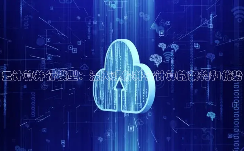 意昂4凯捷体育诸葛科技云计算并行模型：深入理解并行计算的架构和优势
