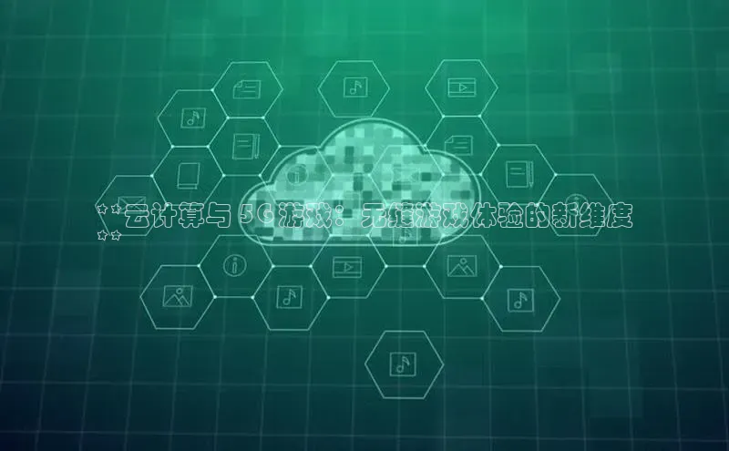 意昂4凯捷娱乐小度商城**云计算与 5G 游戏：无缝游戏体验的新维度
**