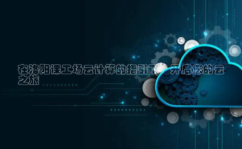 凯捷体育知乎在洛阳课工场云计算的指引下：开启您的云
之旅