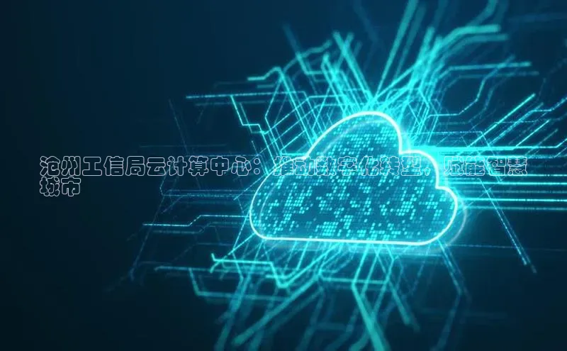 意昂4凯捷体育如流沧州工信局云计算中心：推动数字化转型，赋能智慧
城市