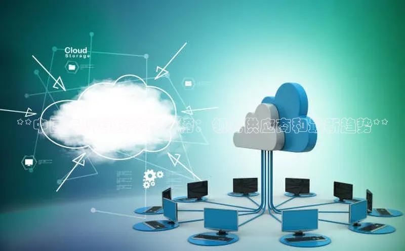 意昂4凯捷百度手机卫士**中国云计算技术排行榜：领先供应商和最新趋势**