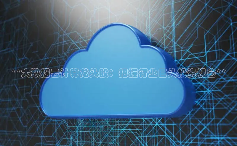 凯捷彩讯股份**大数据云计算龙头股：把握行业巨头投资机会**