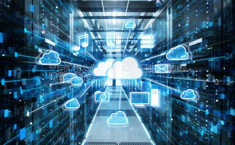 意昂4凯捷金山办公**云计算入门到精通：涵盖尚硅谷156
讲的全面指南**