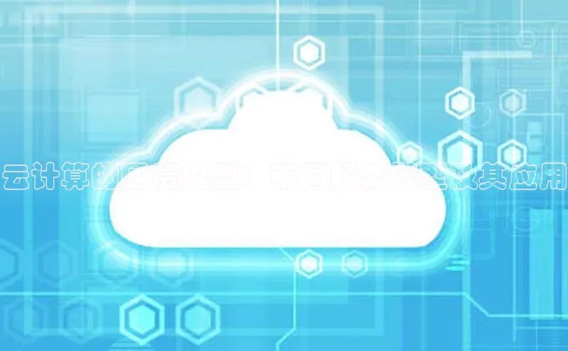 意昂4凯捷体育百度网盘企业版云计算的四层模型：不同服务模型及其应用