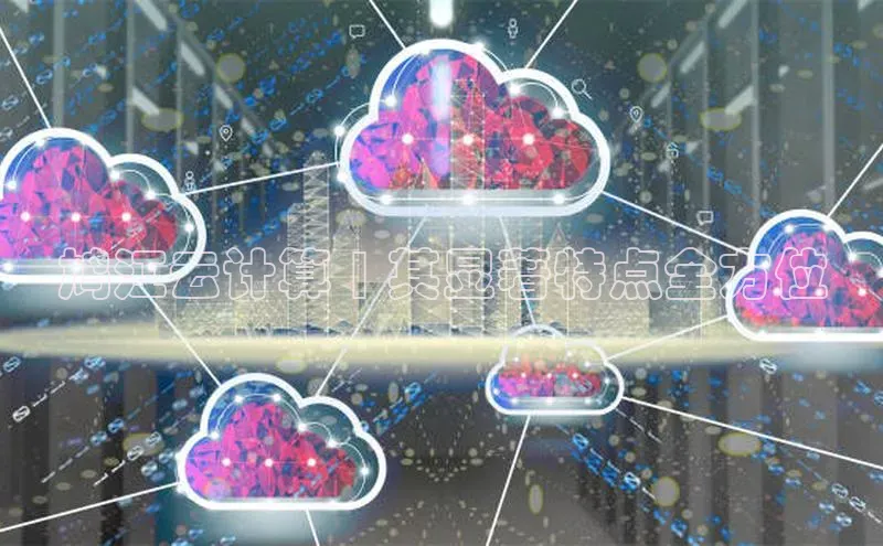 凯捷ARGA公司鸠江云计算 | 其显著特点全方位