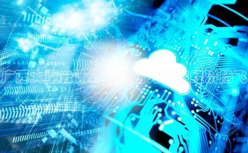 凯捷娱乐百度网盘广西大型云计算中心助力数字经济腾飞