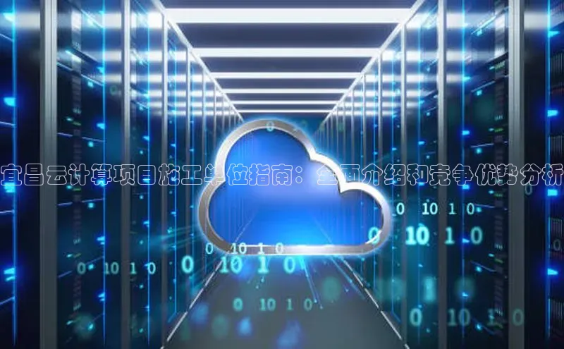 凯捷路畅科技宜昌云计算项目施工单位指南：全面介绍和竞争优势分析