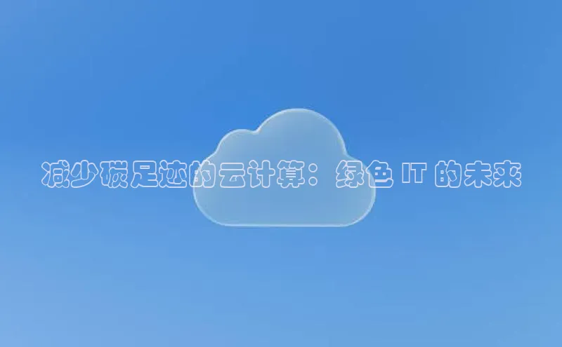 凯捷慧博云通减少碳足迹的云计算：绿色 IT 的未来