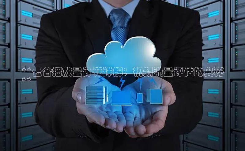 意昂4凯捷百度百聘**云合播放量计算详解：视频流量评估的奥秘
**