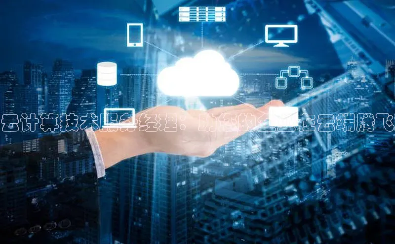 意昂4凯捷体育每日互动云计算技术服务经理：助您的企业在云端腾飞
