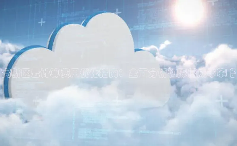 意昂4凯捷体育哇咔哇咔文化高新区云计算费用优化指南：全面分析和降低成本策略