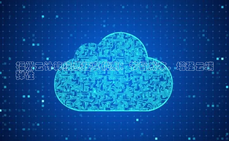 凯捷体育梯哥哥科技福州云计算续费狂享优惠：节省成本，增强云端
弹性