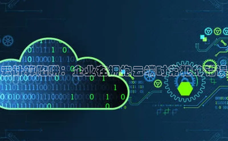 意昂4凯捷体育江铃新能源云计算陷阱：企业在拥抱云端时常犯的错误