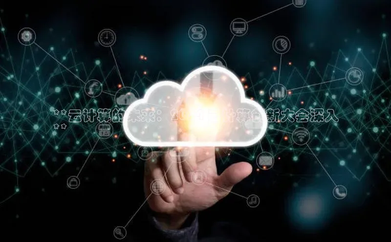 意昂4凯捷体育诸葛科技**云计算的未来：2024 云计算创新大会深入
**