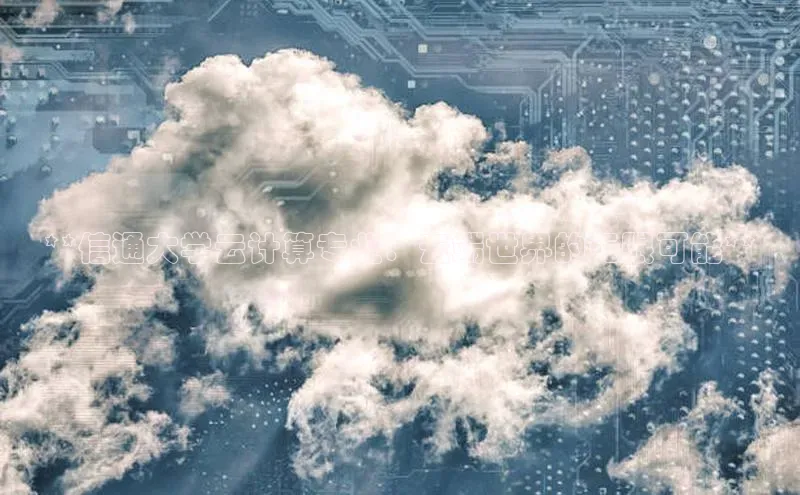 意昂4凯捷体育百度网盘企业版**信通大学云计算专业：云端世界的无限可能**