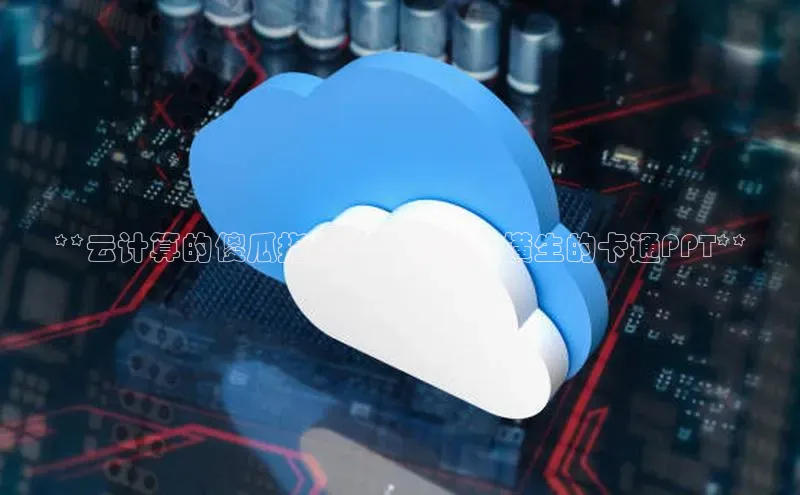 凯捷体育百度游戏开放平台**云计算的傻瓜指南：一个趣味横生的卡通PPT**