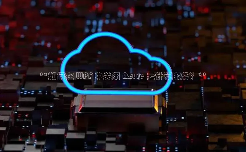意昂4凯捷娱乐小红书**如何在 WPF 中关闭 Azure 云计算服务？**