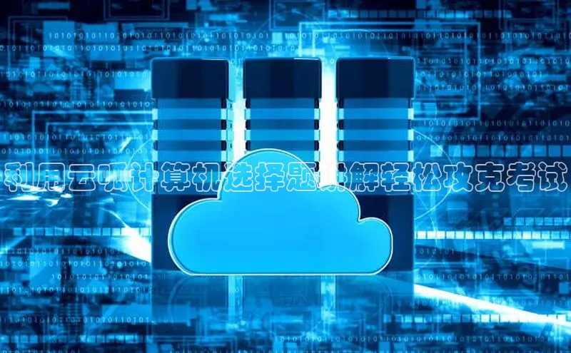 意昂4凯捷娱乐京东利用云呱计算机选择题讲解轻松攻克考试