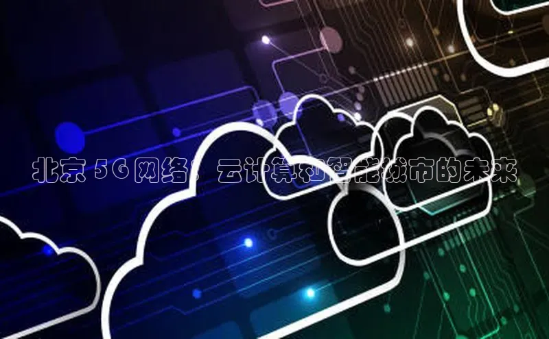 意昂4凯捷娱乐百度取证北京 5G 网络：云计算和智能城市的未来