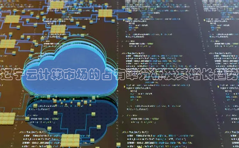 意昂4凯捷宇信科技辽宁云计算市场的占有率分析及其增长趋势