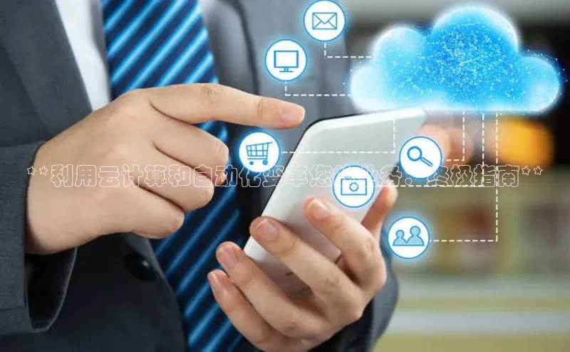 意昂4凯捷娱乐百度取证**利用云计算和自动化变革您的业务：终极指南**