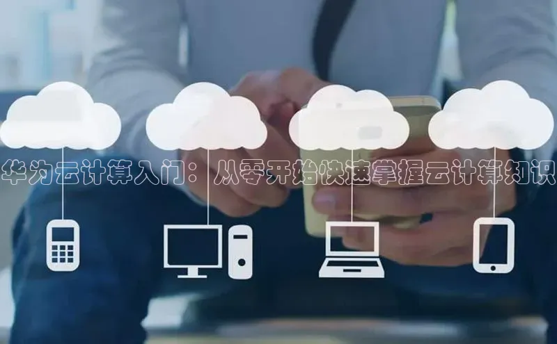 凯捷体育58同城华为云计算入门：从零开始快速掌握云计算知识