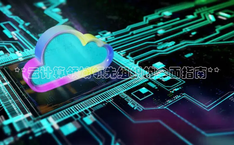 意昂4凯捷体育每日互动**云计算领域领先组织的全面指南**