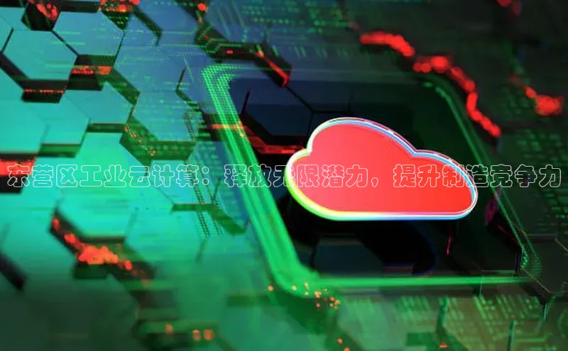 凯捷娱乐百度识图东营区工业云计算：释放无限潜力，提升制造竞争力