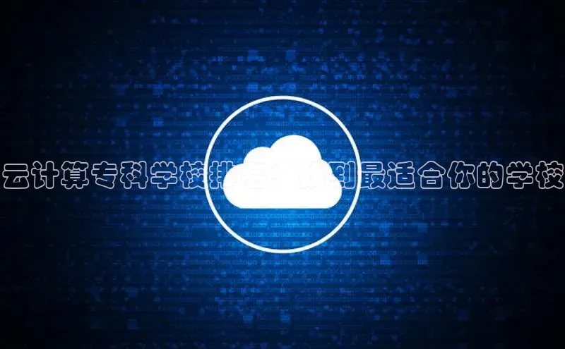凯捷路畅科技云计算专科学校排名：找到最适合你的学校
