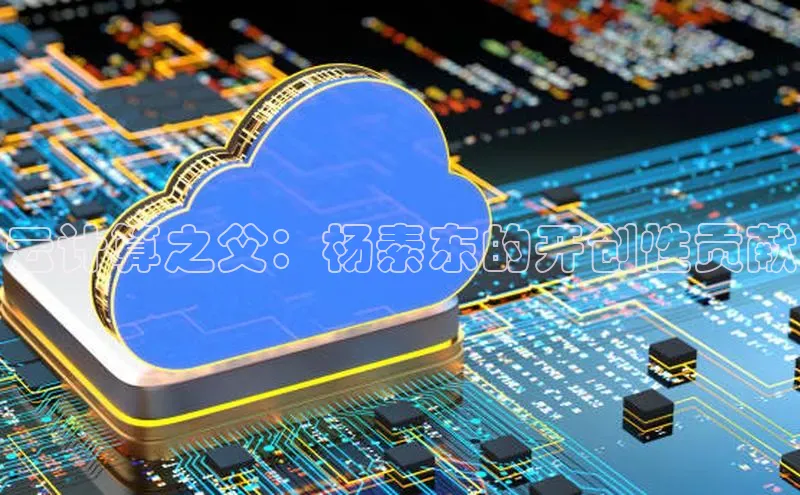 凯捷天键股份云计算之父：杨素东的开创性贡献