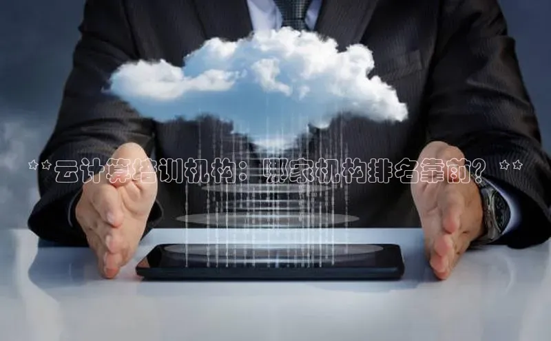 意昂4凯捷金山办公**云计算培训机构：哪家机构排名靠前？**